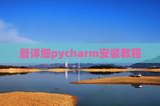 最详细pycharm安装教程 最详细pycharm安装教程